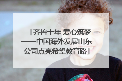 齐鲁十年 爱心筑梦——中国海外发展山东公司点亮希望教育路