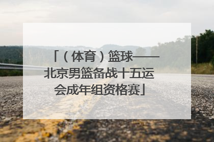 （体育）篮球——北京男篮备战十五运会成年组资格赛