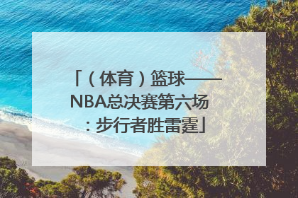 （体育）篮球——NBA总决赛第六场：步行者胜雷霆