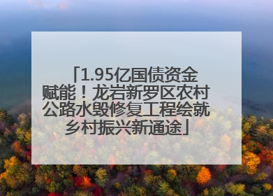 1.95亿国债资金赋能！龙岩新罗区农村公路水毁修复工程绘就乡村振兴新通途
