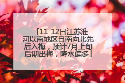 11-12日江苏淮河以南地区自南向北先后入梅，预计7月上旬后期出梅，降水偏多