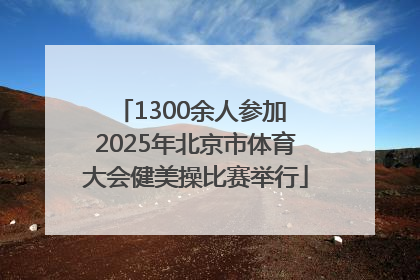 1300余人参加 2025年北京市体育大会健美操比赛举行