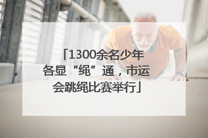 1300余名少年各显“绳”通，市运会跳绳比赛举行