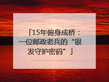 15年俯身成桥：一位邮政老兵的“银发守护密码”