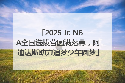 2025 Jr. NBA全国选拔营圆满落幕，阿迪达斯助力追梦少年圆梦