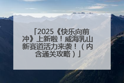 2025《快乐向前冲》上新啦！威海乳山新赛道活力来袭！（内含通关攻略）