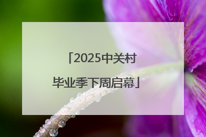 2025中关村毕业季下周启幕