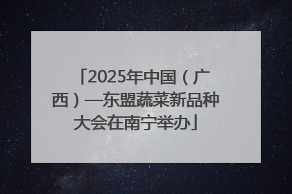 2025年中国（广西）—东盟蔬菜新品种大会在南宁举办
