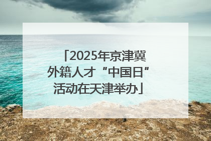 2025年京津冀外籍人才“中国日”活动在天津举办