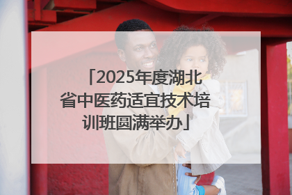 2025年度湖北省中医药适宜技术培训班圆满举办