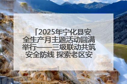 2025年宁化县安全生产月主题活动圆满举行——三级联动共筑安全防线 探索老区安全发展新路径