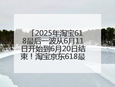 2025年淘宝618最后一波从6月11日开始到6月20日结束！淘宝京东618最新红包口令是：优惠礼包855