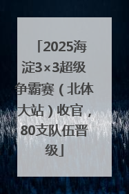 2025海淀3×3超级争霸赛（北体大站）收官，80支队伍晋级