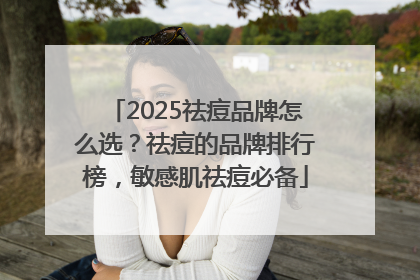 2025祛痘品牌怎么选？祛痘的品牌排行榜，敏感肌祛痘必备