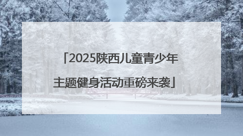 2025陕西儿童青少年主题健身活动重磅来袭