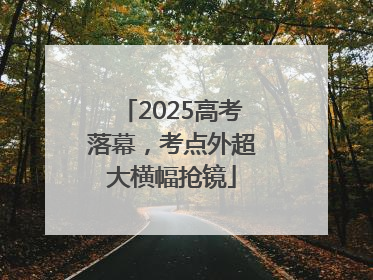 2025高考落幕，考点外超大横幅抢镜