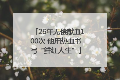 26年无偿献血100次 他用热血书写“鲜红人生”