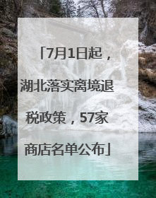 7月1日起，湖北落实离境退税政策，57家商店名单公布