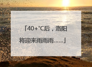 40+℃后，洛阳将迎来雨雨雨……