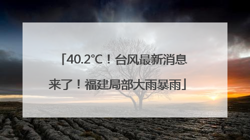 40.2℃！台风最新消息来了！福建局部大雨暴雨