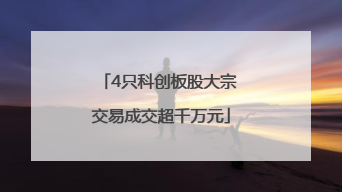 4只科创板股大宗交易成交超千万元