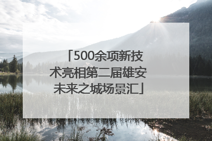 500余项新技术亮相第二届雄安未来之城场景汇