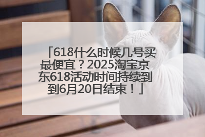 618什么时候几号买最便宜？2025淘宝京东618活动时间持续到到6月20日结束！