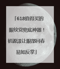 618值得买的眼纹党兜底神器！初源漾让眼部回春易如反掌