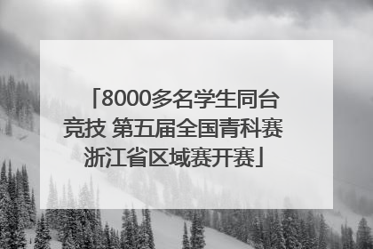 8000多名学生同台竞技 第五届全国青科赛浙江省区域赛开赛