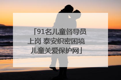 91名儿童督导员上岗 泰安织密困境儿童关爱保护网