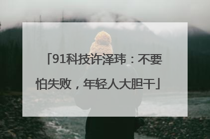 91科技许泽玮：不要怕失败，年轻人大胆干