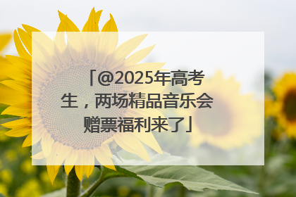 @2025年高考生，两场精品音乐会赠票福利来了