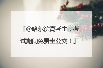 @哈尔滨高考生：考试期间免费坐公交！