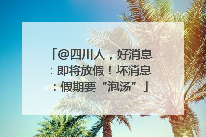 @四川人，好消息：即将放假！坏消息：假期要“泡汤”