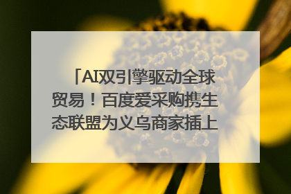 AI双引擎驱动全球贸易！百度爱采购携生态联盟为义乌商家插上“数字翅膀”