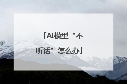 AI模型“不听话”怎么办