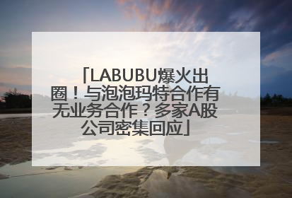 LABUBU爆火出圈！与泡泡玛特合作有无业务合作？多家A股公司密集回应