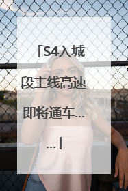 S4入城段主线高速即将通车……